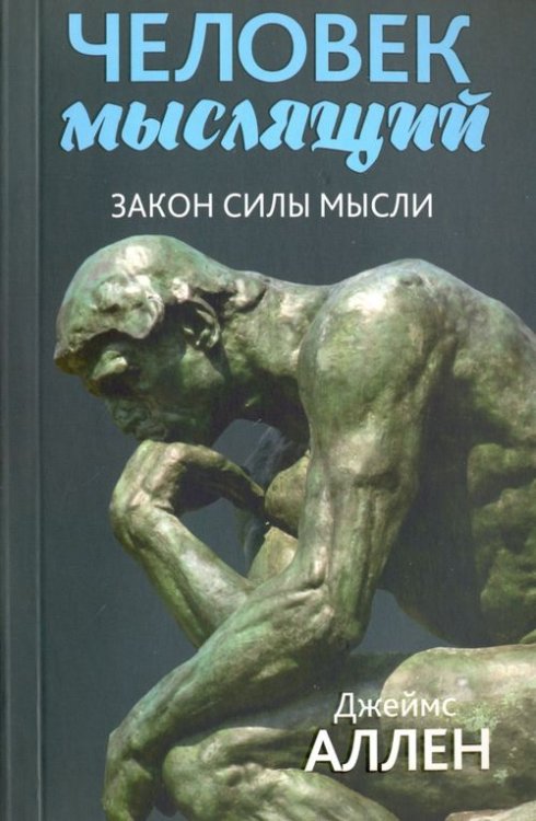 Человек мыслящий. От нищеты к силе, или Достижение душевного благополучия и покоя Человек мыслящий. От нищеты к силе, или Достижение душевного благополучия и покоя