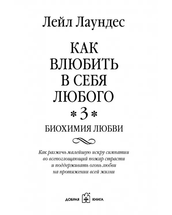 Как влюбить в себя любого 3. Биохимия любви. Как разжечь малейшую искру симпатии во всепоглощающий пожар страсти и поддерживать огонь любви на протяжении всей жизни