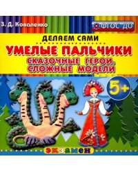 Умелые пальчики. Сказочные герои. Сложные модели. 5+. ФГОС ДО