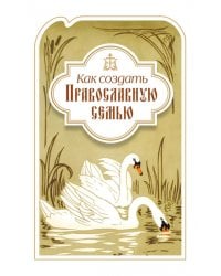 Как создать православную семью. По трудам святителя Филарета Московского христианам, живущим в миру