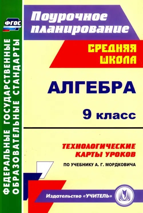 Поурочное планирование. Средняя школа Алгебра. 9 класс. Технологические карты уроков по учебнику А.Г.Мордковича. ФГОС