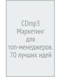 CD-ROM (MP3). Маркетинг для топ-менеджеров. 70 лучших идей для вашего бизнеса. Аудиокнига