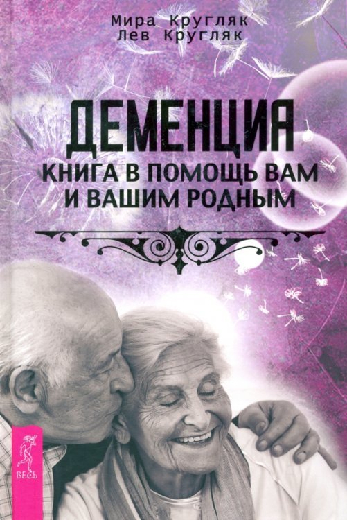 Деменция. Книга в помощь вам и вашим родным Деменция. Книга в помощь вам и вашим родным