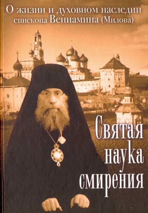Святая наука смирения. О жизни и духовном наследии епископа Вениамина (Милова) Святая наука смирения. О жизни и духовном наследии епископа Вениамина (Милова)