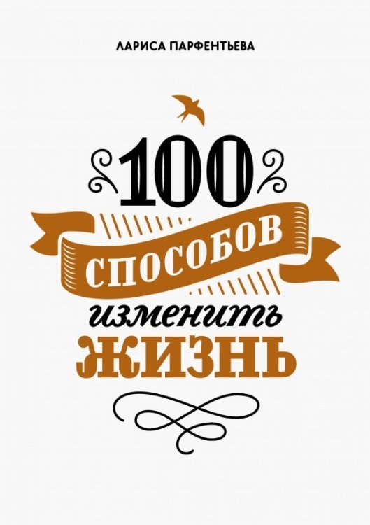 Обложка книги «100 способов изменить жизнь. Часть первая» — Парфентьева Лариса Викторовна, ISBN 9785001001041