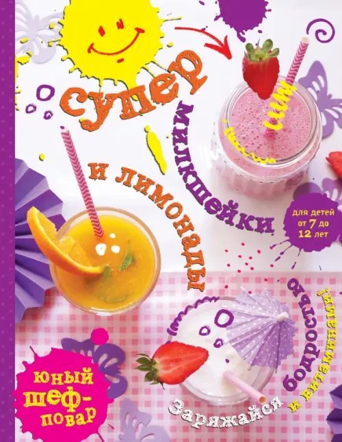 Кулинария. Юный шеф-повар Супер милкшейки и лимонады. Заряжайся бодростью и витаминами!