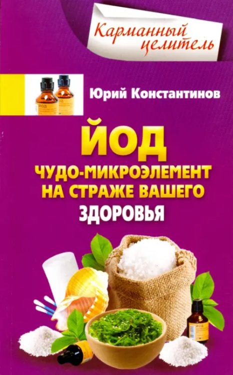 Обложка книги «Йод. Чудо-микроэлемент на страже вашего здоровья» — Константинов Юрий, ISBN 9785227066411