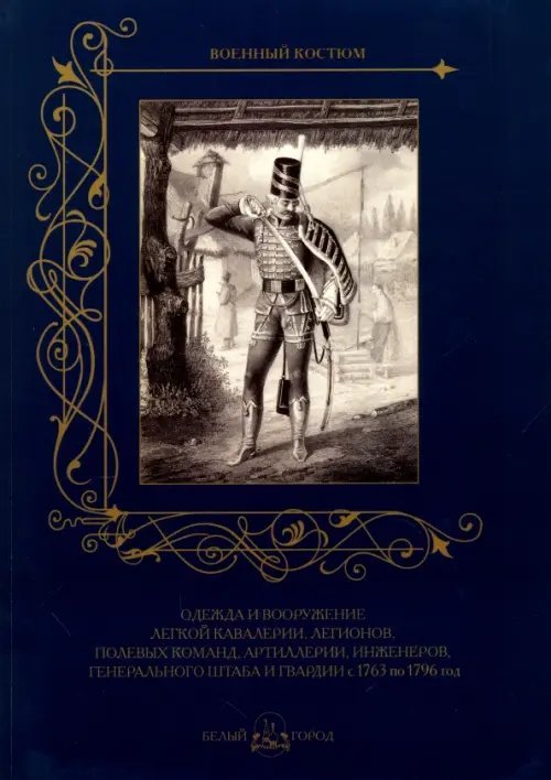 Военный костюм Одежда и вооружение легкой кавалерии, легионов, полевых команд, артиллерии с 1763 по 1796 год