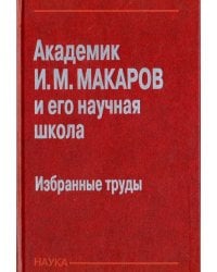 Академик И. М. Макаров и его научная школа. Избранные труды