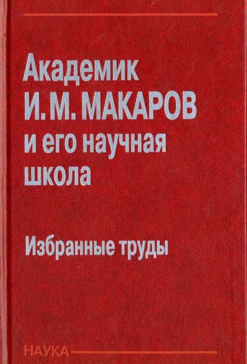 Академик И. М. Макаров и его научная школа. Избранные труды Академик И. М. Макаров и его научная школа. Избранные труды