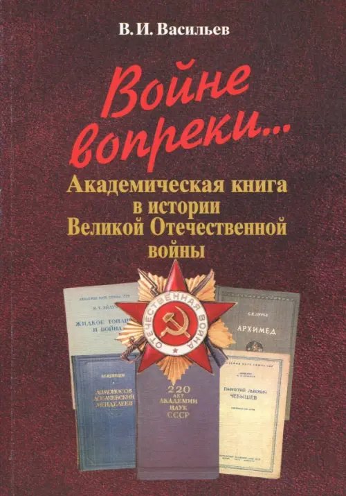 Войне вопреки... Академическая книга в истории Великой Отечественной войны. 1941-1945 Войне вопреки... Академическая книга в истории Великой Отечественной войны. 1941-1945