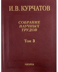 Собрание научных трудов. В 6-ти томах. Том 3. Атомный проект. Ядерные реакторы