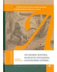 Летающие жирафы, мамонты-блондины, карликовые коровы. От палеонтологических реконструкций к предсказаниям будущего Земли