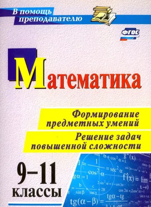 В помощь преподавателю Математика. 9-11 классы. Формирование предметных умений. Решение задач повышенной сложности. ФГОС