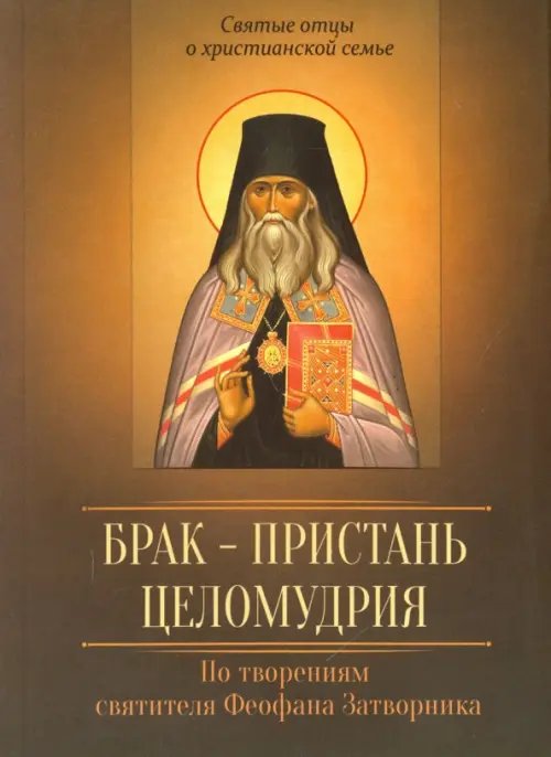 Святые отцы о христианской семье Брак - пристань целомудрия. По творениям святителя Феофана Затворника