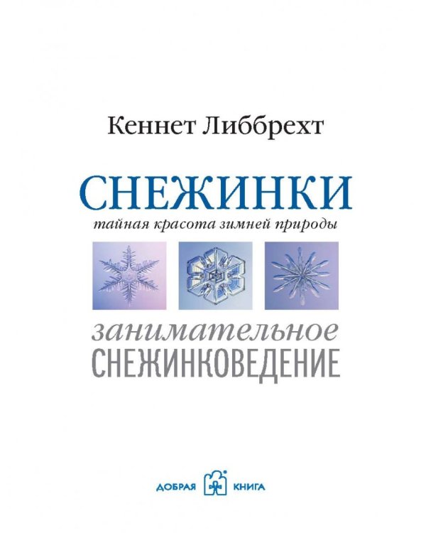 Снежинки. Тайная красота зимней природы. Занимательное снежинковедение