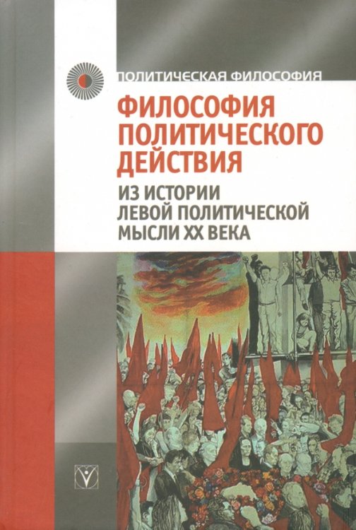 Политическая философия Философия политического действия. Из истории левой политической мысли XX века