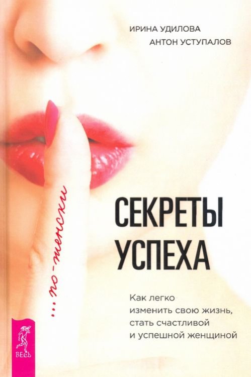 Обложка книги «Секреты успеха по-женски. Как изменить свою жизнь, стать счастливой и успешной женщиной» — Удилова Ирина Александровна, Уступалов Антон Олегович, ISBN 9785957331162
