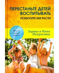 Перестаньте детей воспитывать - помогите им расти