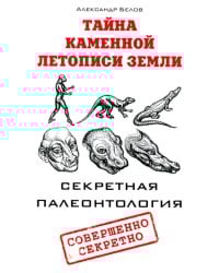 Тайна каменной летописи Земли. Секретная палеонтология