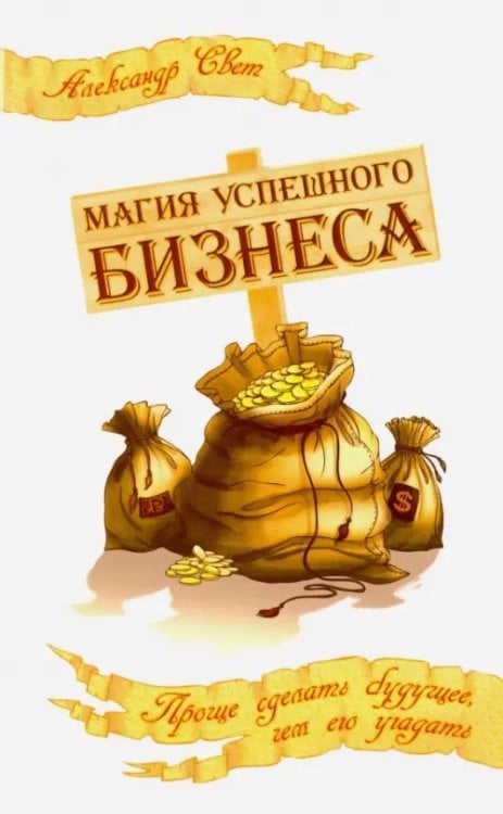 Магия успешного бизнеса. Проще сделать будущее, чем угадать его Магия успешного бизнеса. Проще сделать будущее, чем угадать его
