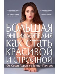 Большая энциклопедия как стать красивой и стройной. От Софи Лорен до Гвинет Пэлтроу