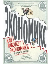 Экономикс. Как работает экономика (и почему не работает) в словах и картинках