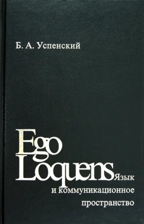 Ego Loquens. Язык и коммуникационное пространство Ego Loquens. Язык и коммуникационное пространство