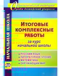 Итоговые комплексные работы за курс начальной школы. Русский язык. Литературное чтение. Математика