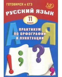 Русский язык. 11 класс. Практикум по орфографии и пунктуации. Готовимся к ЕГЭ. Учебное пособие