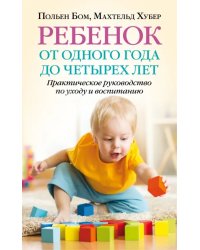 Ребенок от одного года до четырех лет. Практическое руководство по уходу и воспитанию