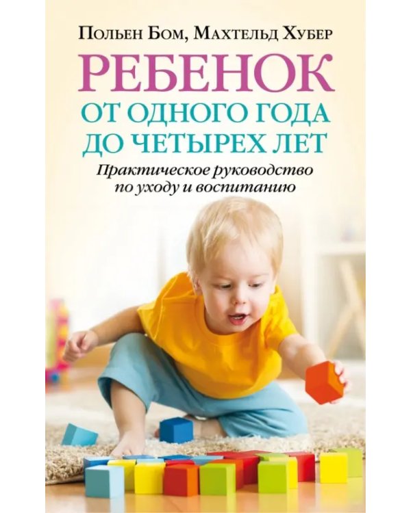 Ребенок от одного года до четырех лет. Практическое руководство по уходу и воспитанию