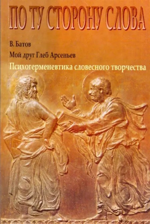 По ту сторону слова Мой друг Глеб Арсеньев. Психогерменевтика словесного творчества
