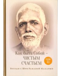 Как быть Собой - чистым Счастьем. Беседы с Шри Раманой Махарши. Том 2