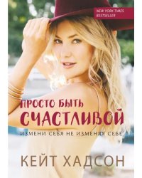 Просто быть счастливой. Измени себя, не изменяя себе