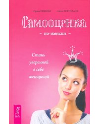Самооценка по-женски. Стань уверенной в себе женщиной
