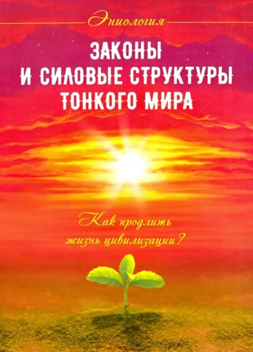 Законы и силовые структуры Тонкого мира. Как продлить жизнь цивилизации? Законы и силовые структуры Тонкого мира. Как продлить жизнь цивилизации?