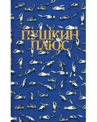 Пушкин плюс...: Незаконченные произведения А.С. Пушкина в продолжениях творческих читателей XIX-XX