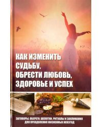 Как изменить судьбу, обрести любовь, здоровье и успех. Заговоры, обереги, шепотки, ритуалы и заклин.