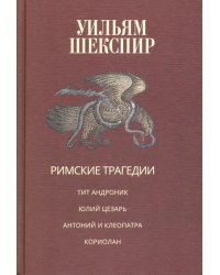 Римские трагедии. Тит Андроник. Юлий Цезарь. Антоний и Клеопатра. Кориолан