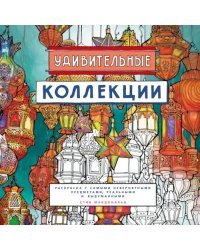 Удивительные коллекции. Раскраска с самыми невероятными предметами, реальными и выдуманными