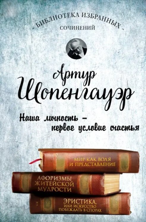 Артур Шопенгауэр. Мир как воля и представление. Афоризмы житейской мудрости. Эристика, или Искусств