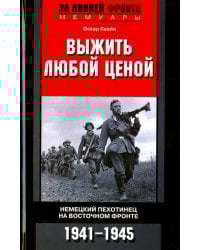 Выжить любой ценой. Немецкий пехотинец на Восточном фронте. 1941-1945