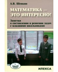 Математика - это интересно! Заметки о составлении и решении задач с младшими школьниками