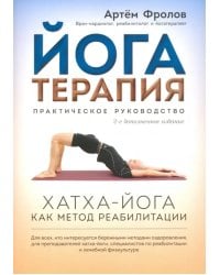 Йогатерапия. Хатха-йога как метод реабилитации. Практическое руководство