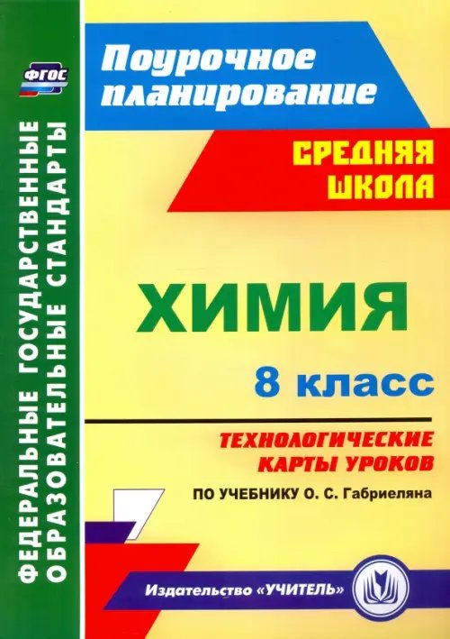 Поурочное планирование. Средняя школа Химия. 8 класс. Технологические карты уроков по учебнику О.С.Габриеляна. ФГОС