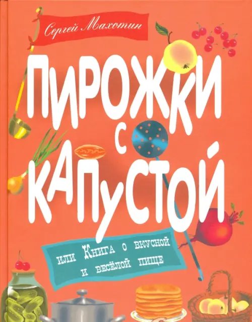 Пирожки с капустой или Книга о вкусной и веселой пище Пирожки с капустой или Книга о вкусной и веселой пище