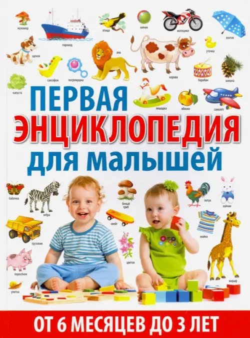 Первая энциклопедия для малышей от 6 месяцев до 3 лет Первая энциклопедия для малышей от 6 месяцев до 3 лет