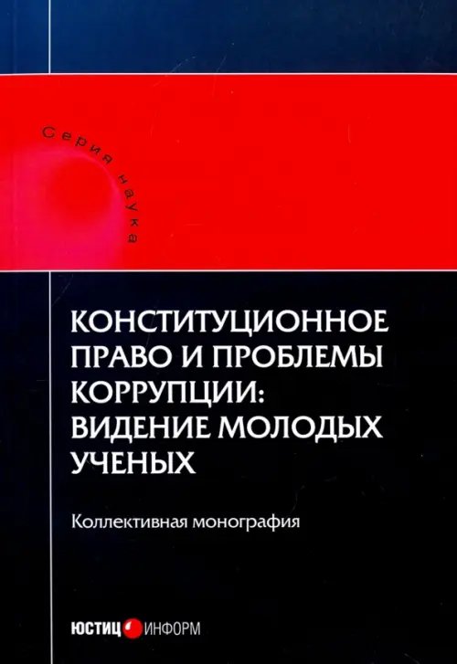 Наука Конституционное право и проблемы коррупции. Видение молодых ученых. Коллективная монография