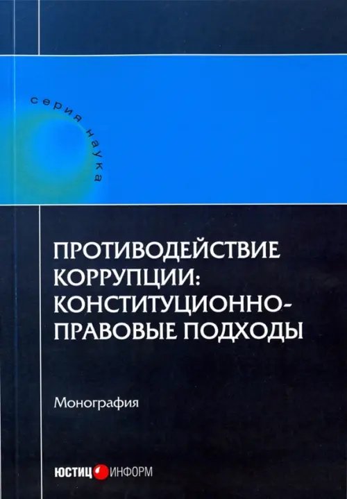 Наука Противодействие коррупции. Конституционно-правовые подходы. Коллективная монография